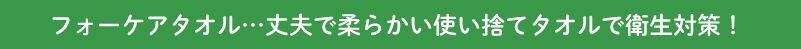 フォーケアタオル…丈夫で柔らかい使い捨てタオルで衛生対策!