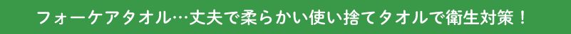 フォーケアタオル…丈夫で柔らかい使い捨てタオルで衛生対策！